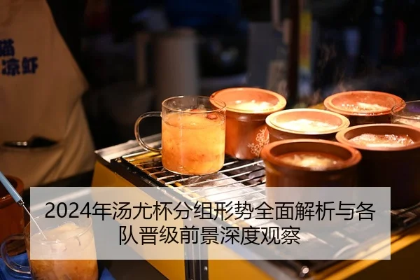 2024年汤尤杯分组形势全面解析与各队晋级前景深度观察